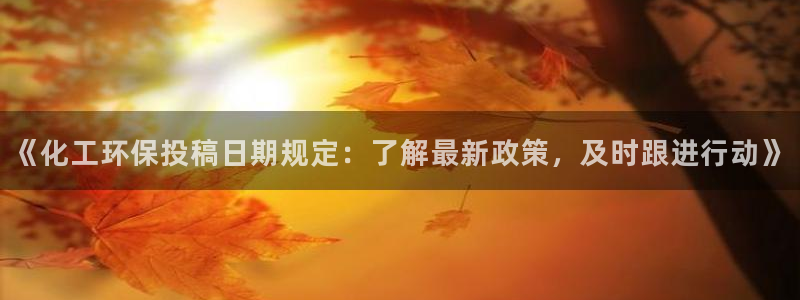 亿万先生情侣车有什么用：《化工环保投稿日期规定：了解最新政策，及时跟进行动》