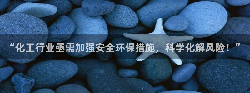 亿万手游平台官网下载：“化工行业亟需加强安全环保措施，科学化解风险！”