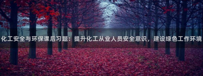 亿万先生 手机版下载安装：化工安全与环保课后习题：提升化工从业人员安全意识，建设绿色工作环境