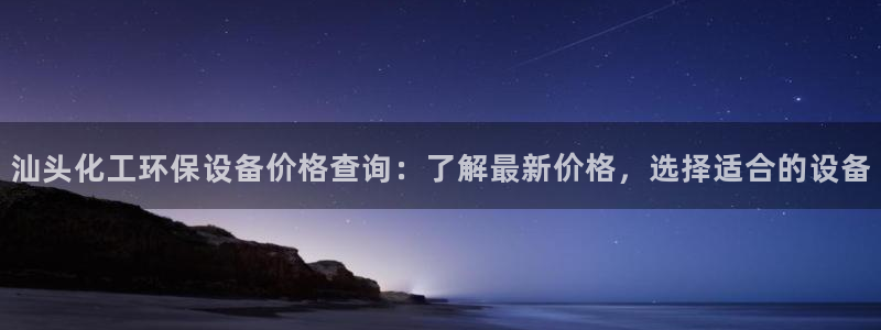 亿万先生游戏平台网址：汕头化工环保设备价格查询：了解最新价格，选择适合的设备