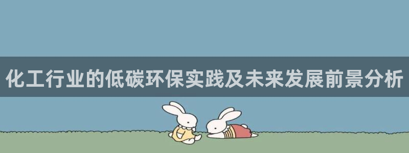 亿万先生客户端下载：化工行业的低碳环保实践及未来发展前景分析