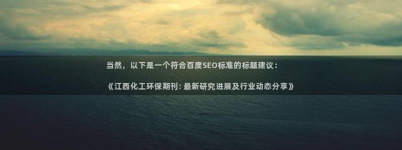 亿万先生客服联系方式：当然，以下是一个符合百度SEO标准的标题建议：

《江西化工环保期刊: 最新研究进展及行业动态分享》
