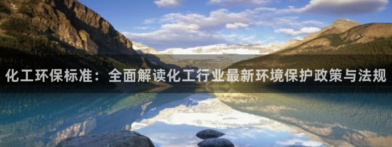 亿万先生手机版入口在哪下载：化工环保标准：全面解读化工行业最新环境保护政策与法规