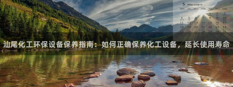 亿万先生客户端下载安装：汕尾化工环保设备保养指南：如何正确保养化工设备，延长使用寿命