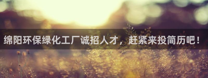 亿万先生客户端下载安装：绵阳环保绿化工厂诚招人才，赶紧来投简历吧！
