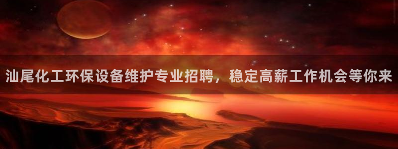 亿万官网：汕尾化工环保设备维护专业招聘，稳定高薪工作机会等你来