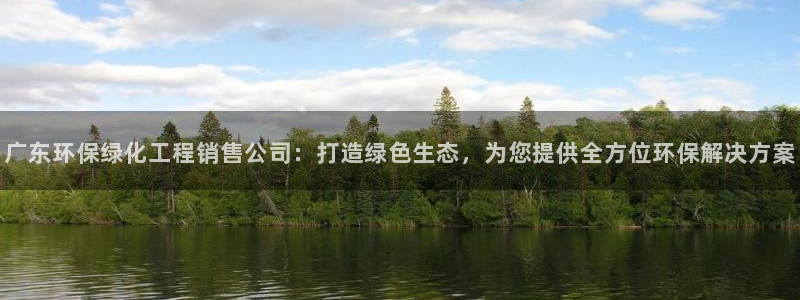 亿万先生现在的网址谁知道：广东环保绿化工程销售公司：打造绿色生态，为您提供全方位环保解决方案
