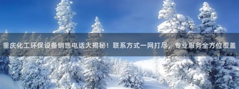 亿万国际游戏官网手机版：重庆化工环保设备销售电话大揭秘！联系方式一网打尽，专业服务全方位覆盖