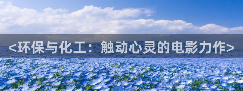 亿万先生手机版客户端下载安装：<环保与化工：触动心灵的电影力作>