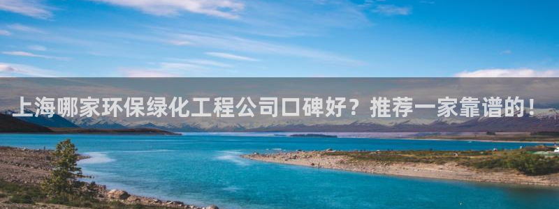 亿万先生客户端官网登录入口：上海哪家环保绿化工程公司口碑好？推荐一家靠谱的！