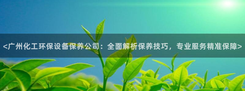 亿万集团：<广州化工环保设备保养公司：全面解析保养技巧，专业服务精准保障>