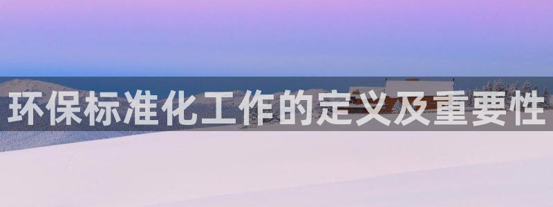 mr亿万先生：环保标准化工作的定义及重要性