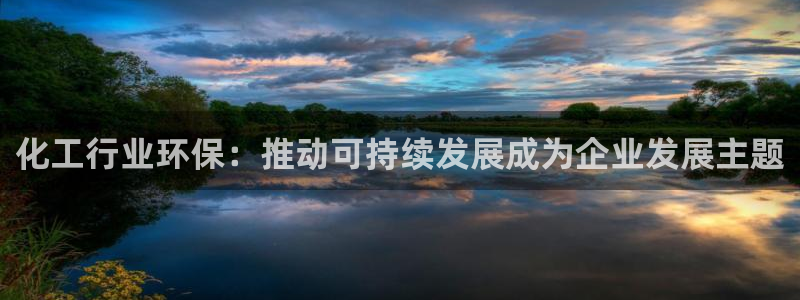 亿万先生手机版入：化工行业环保：推动可持续发展成为企业发展主题
