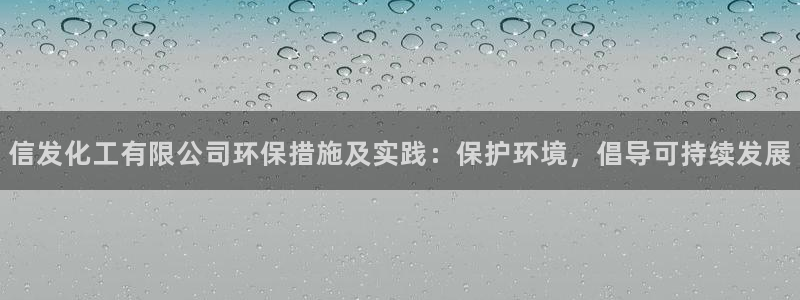 亿万官网手机登录：信发化工有限公司环保措施及实践：保护环境，倡导可持续发展