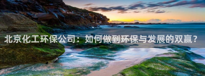 亿万先生手机客户端：北京化工环保公司：如何做到环保与发展的双赢？