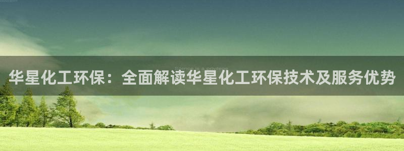 亿万先生官方网站客户端下载安装：华星化工环保：全面解读华星化工环保技术及服务优势