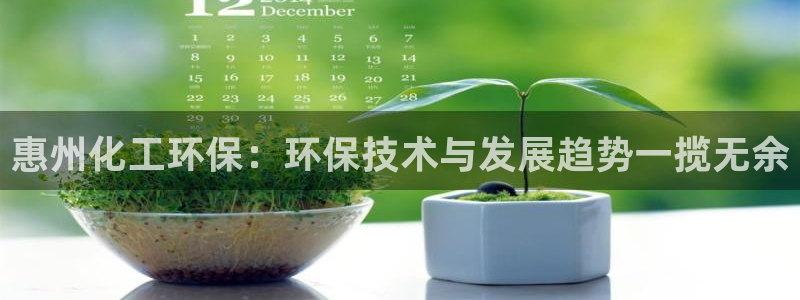 亿万先生官方客服：惠州化工环保：环保技术与发展趋势一揽无余