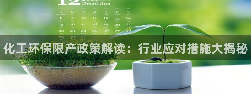 亿万百度百科官网：化工环保限产政策解读：行业应对措施大揭秘