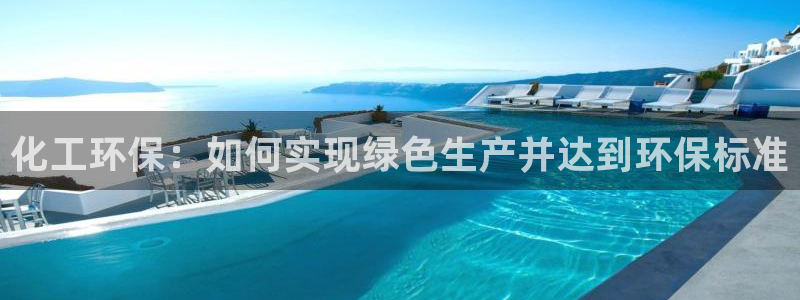 亿万国际合法吗：化工环保：如何实现绿色生产并达到环保标准