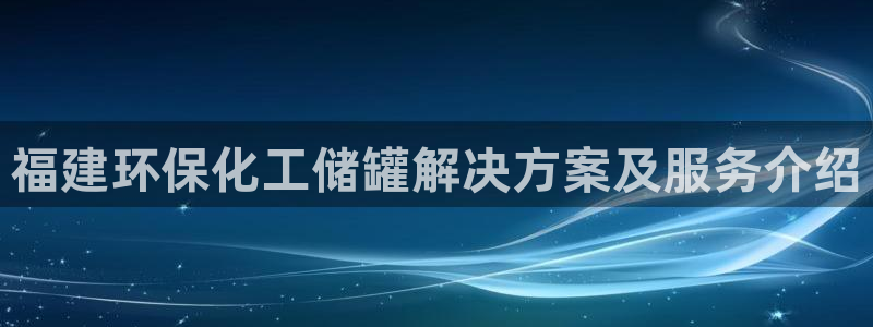亿万先生官方网站客户端下载安装：福建环保化工储罐解决方案及服务介绍