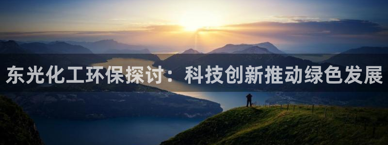 亿万先生官方网站客户端下载安装手机版：东光化工环保探讨：科技创新推动绿色发展