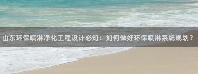 亿万先生用什么客户端：山东环保喷淋净化工程设计必知：如何做好环保喷淋系统规划？