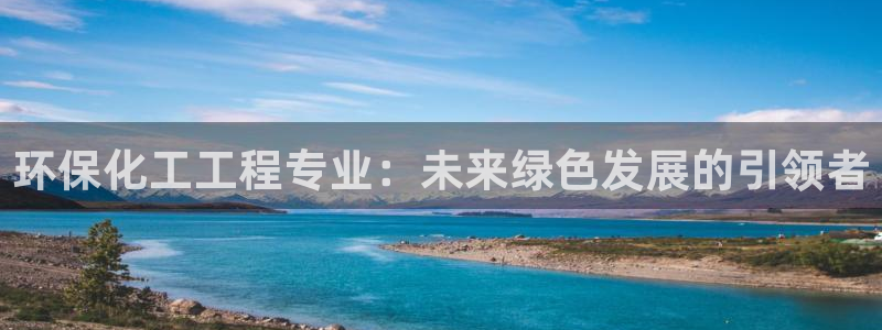 亿万个世界 科幻简介：环保化工工程专业：未来绿色发展的引领者