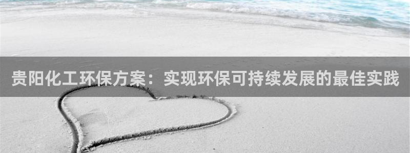亿万先生手机版客户端下载官网：贵阳化工环保方案：实现环保可持续发展的最佳实践