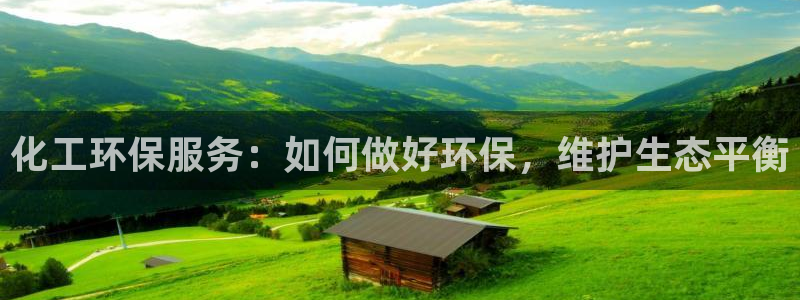 亿万百度百科官网：化工环保服务：如何做好环保，维护生态平衡