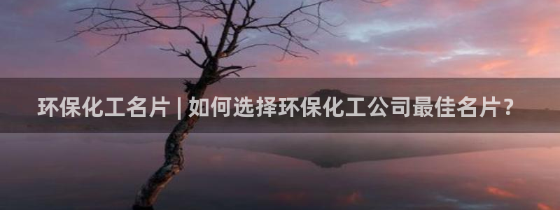 亿万剪辑：环保化工名片 | 如何选择环保化工公司最佳名片？