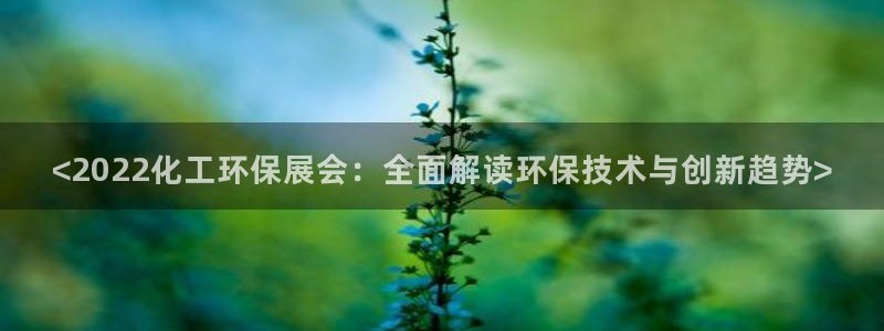 亿万百度百科官网：<2022化工环保展会：全面解读环保技术与创新趋势>