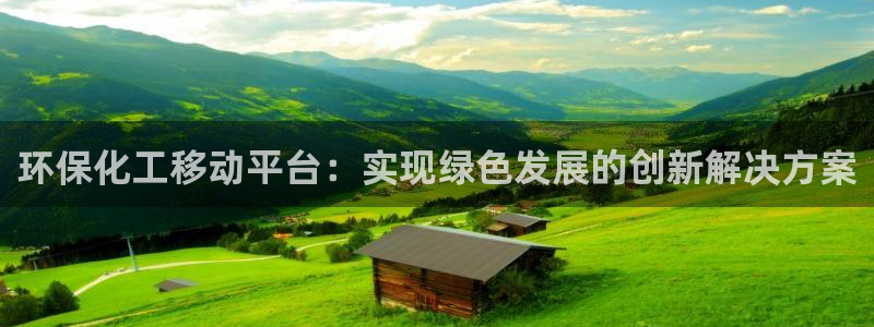 亿万先生007网页登录不了：环保化工移动平台：实现绿色发展的创新解决方案