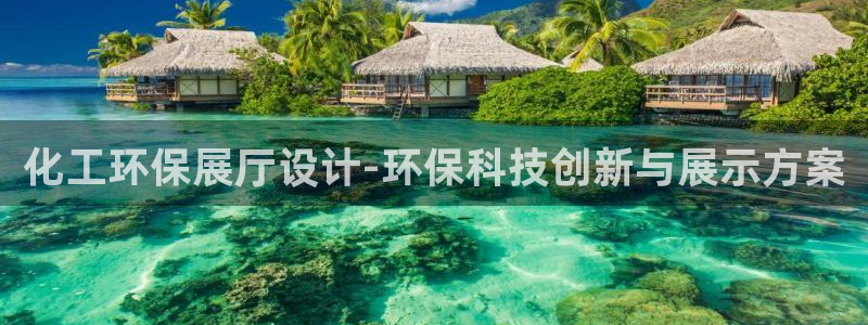 亿万国际合法吗：化工环保展厅设计-环保科技创新与展示方案