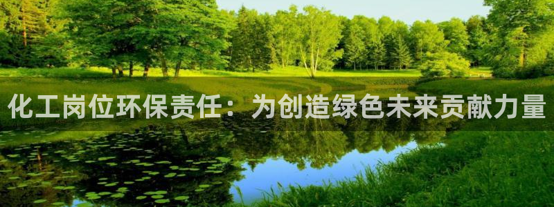 亿万购平台最新消息：化工岗位环保责任：为创造绿色未来贡献力量