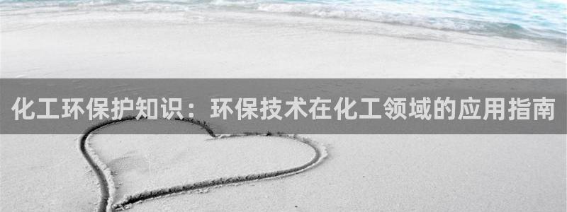 mr001亿万先生：化工环保护知识：环保技术在化工领域的应用指南