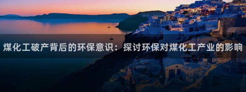 亿万剧集：煤化工破产背后的环保意识：探讨环保对煤化工产业的影响