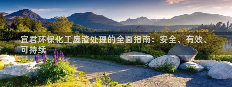 亿万网友在线实时为你解答：宜君环保化工废渣处理的全面指南：安全、有效、
可持续