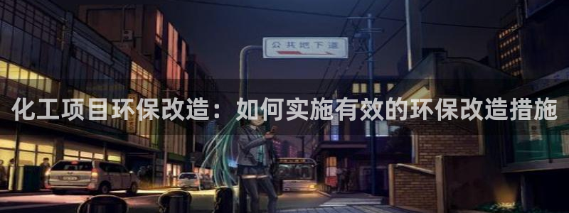亿万百度百科：化工项目环保改造：如何实施有效的环保改造措施
