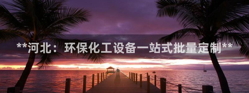 亿万个世界 科幻简介：**河北：环保化工设备一站式批量定制**