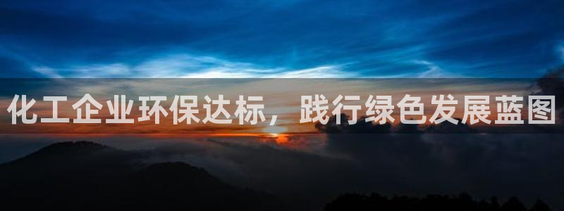 亿万28下载地址：化工企业环保达标，践行绿色发展蓝图