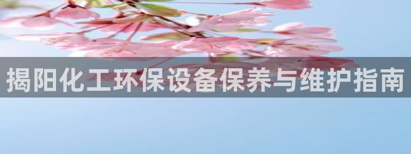 亿万先生合并最新消息：揭阳化工环保设备保养与维护指南