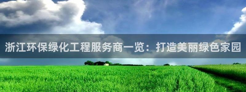 亿万先生手游下载：浙江环保绿化工程服务商一览：打造美丽绿色家园