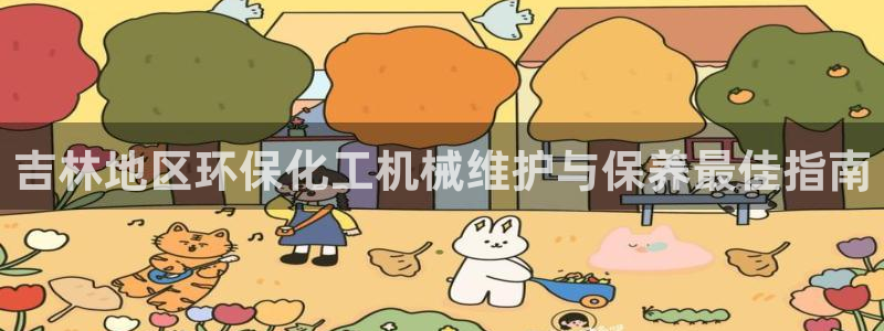 亿万app：吉林地区环保化工机械维护与保养最佳指南