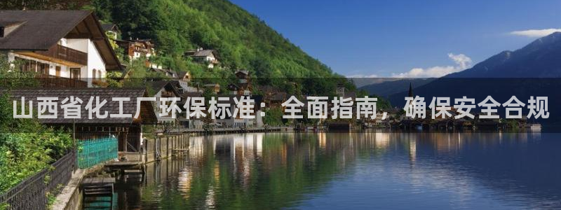 亿万先生007网页登录：山西省化工厂环保标准：全面指南，确保安全合规