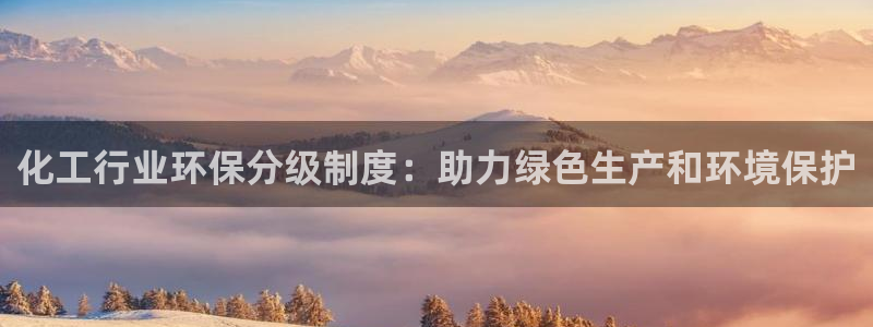 亿万先生mr网址：化工行业环保分级制度：助力绿色生产和环境保护