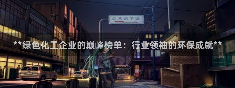 亿万先生手机版入：**绿色化工企业的巅峰榜单：行业领袖的环保成就**
