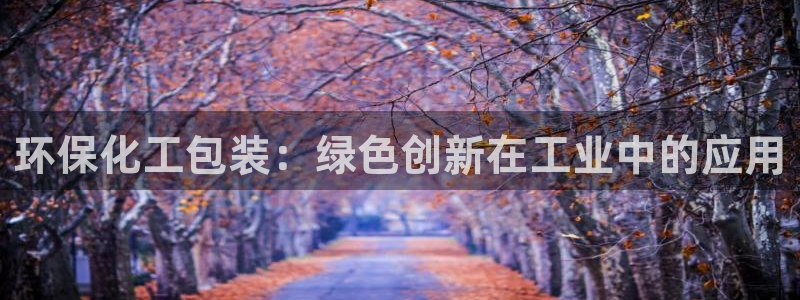 亿万app：环保化工包装：绿色创新在工业中的应用