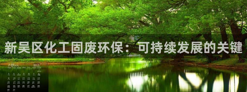 亿万百度百科官网：新吴区化工固废环保：可持续发展的关键
