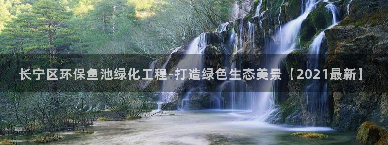 亿万先生官方网站客户端下载安装最新版：长宁区环保鱼池绿化工程-打造绿色生态美景【2021最新】
