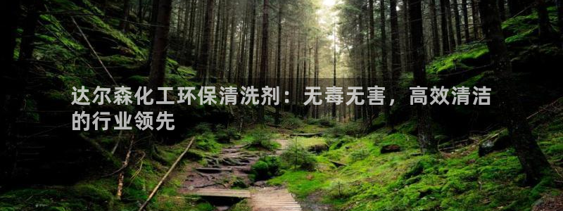 亿万先生客服：达尔森化工环保清洗剂：无毒无害，高效清洁
的行业领先